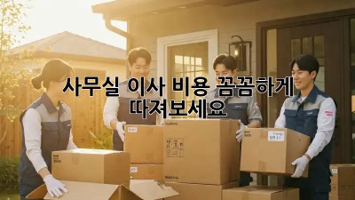 사무실 이사, 비용 꼼꼼하게 따져보세요!