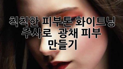 칙칙한 피부톤, 화이트닝 주사로 ✨ 광채 피부 만들기 👸